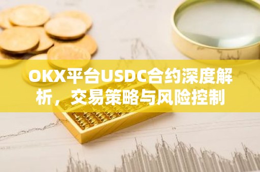 OKX平台USDC合约深度解析，交易策略与风险控制