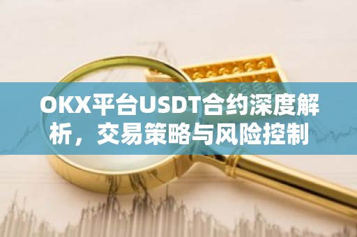 OKX平台USDT合约深度解析，交易策略与风险控制
