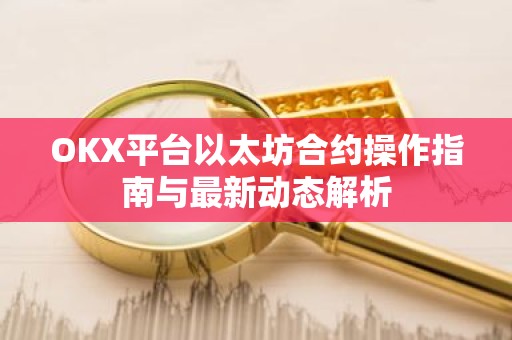 OKX平台以太坊合约操作指南与最新动态解析