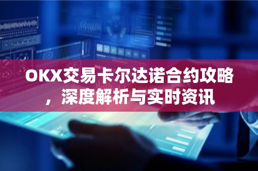 OKX交易卡尔达诺合约攻略，深度解析与实时资讯