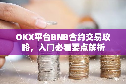 OKX平台BNB合约交易攻略，入门必看要点解析