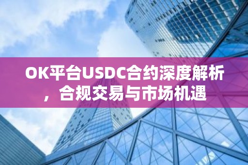 OK平台USDC合约深度解析，合规交易与市场机遇