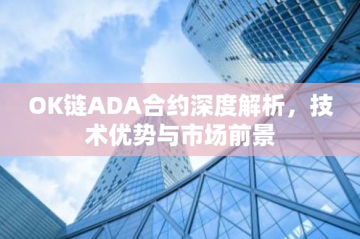 OK链ADA合约深度解析，技术优势与市场前景