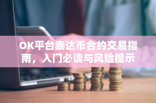 OK平台泰达币合约交易指南，入门必读与风险提示