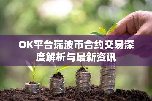 OK平台瑞波币合约交易深度解析与最新资讯