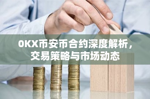 0KX币安币合约深度解析，交易策略与市场动态