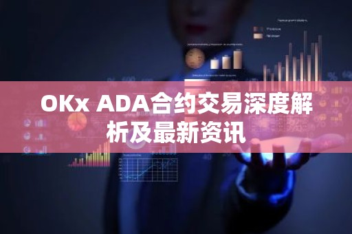 OKx ADA合约交易深度解析及最新资讯