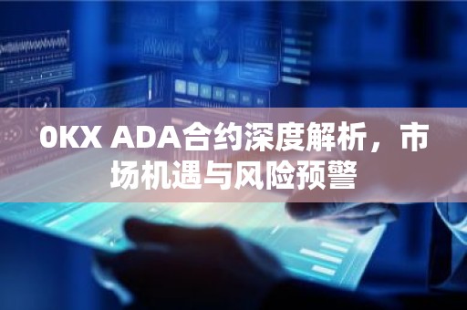 0KX ADA合约深度解析，市场机遇与风险预警