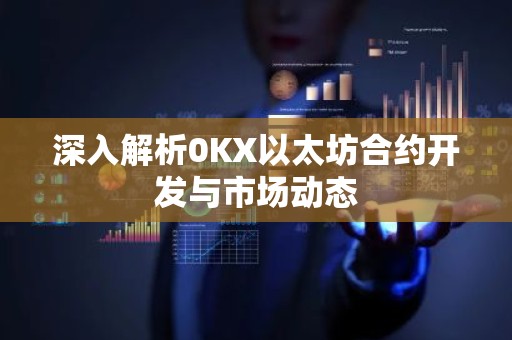 深入解析0KX以太坊合约开发与市场动态