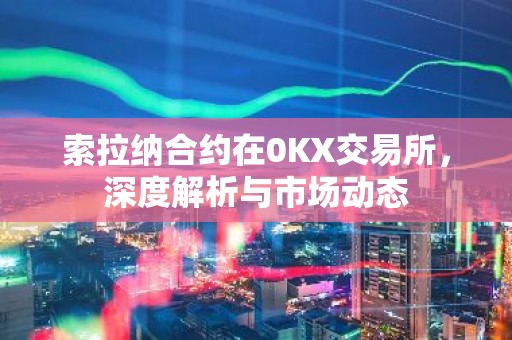 索拉纳合约在0KX交易所，深度解析与市场动态