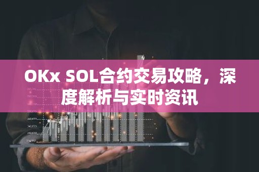 OKx SOL合约交易攻略，深度解析与实时资讯