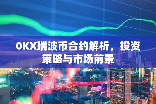 0KX瑞波币合约解析，投资策略与市场前景