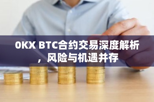 0KX BTC合约交易深度解析，风险与机遇并存