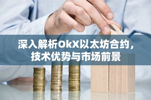 深入解析OkX以太坊合约，技术优势与市场前景