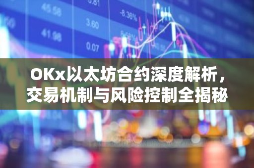 OKx以太坊合约深度解析，交易机制与风险控制全揭秘