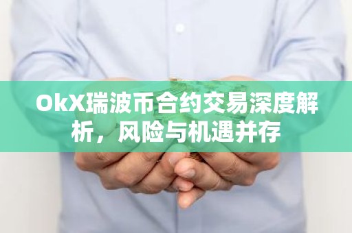 OkX瑞波币合约交易深度解析，风险与机遇并存