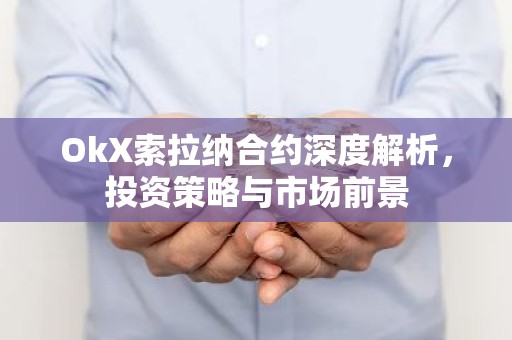 OkX索拉纳合约深度解析，投资策略与市场前景