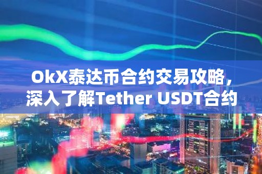 OkX泰达币合约交易攻略，深入了解Tether USDT合约交易