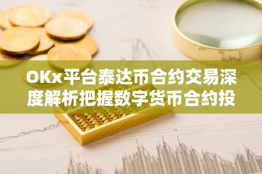 OKx平台泰达币合约交易深度解析把握数字货币合约投资新机遇