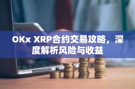 OKx XRP合约交易攻略，深度解析风险与收益