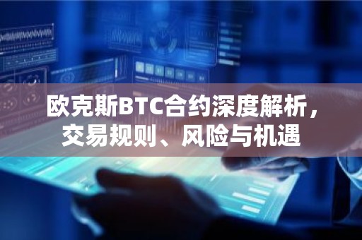 欧克斯BTC合约深度解析，交易规则、风险与机遇