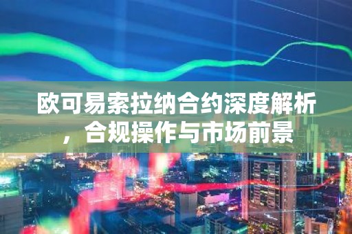 欧可易索拉纳合约深度解析，合规操作与市场前景
