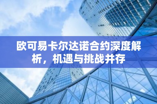 欧可易卡尔达诺合约深度解析，机遇与挑战并存