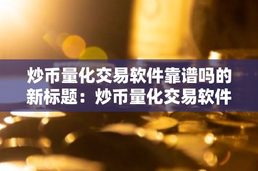 炒币量化交易软件靠谱吗的新标题：炒币量化交易软件的可靠性评估