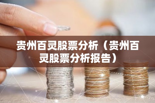 贵州百灵股票分析（贵州百灵股票分析报告）