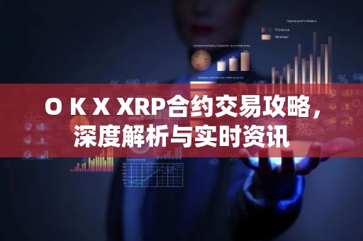 O K X XRP合约交易攻略，深度解析与实时资讯