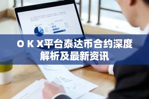 O K X平台泰达币合约深度解析及最新资讯