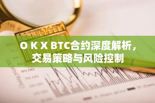 O K X BTC合约深度解析，交易策略与风险控制
