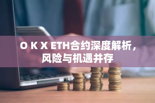 O K X ETH合约深度解析，风险与机遇并存