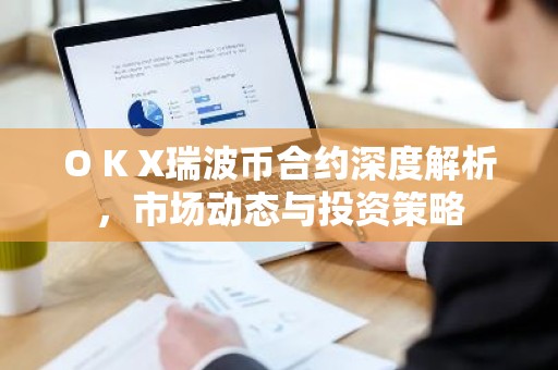 O K X瑞波币合约深度解析，市场动态与投资策略