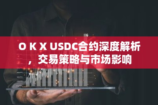 O K X USDC合约深度解析，交易策略与市场影响