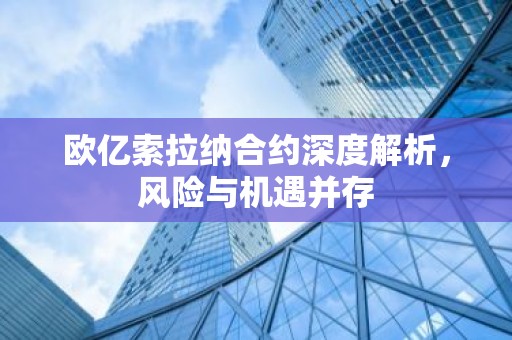 欧亿索拉纳合约深度解析，风险与机遇并存