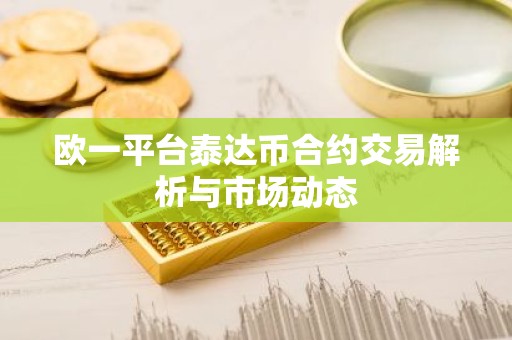 欧一平台泰达币合约交易解析与市场动态
