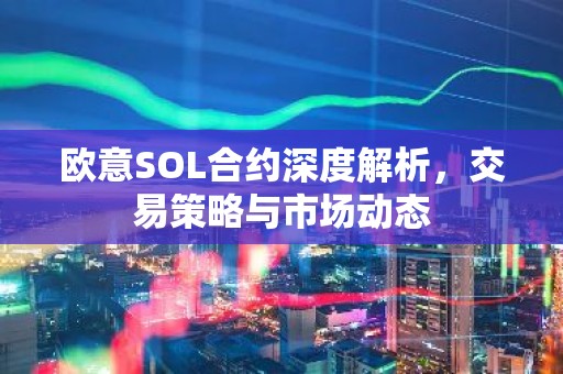 欧意SOL合约深度解析，交易策略与市场动态