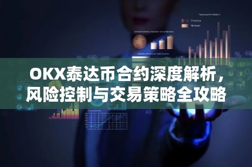 OKX泰达币合约深度解析，风险控制与交易策略全攻略
