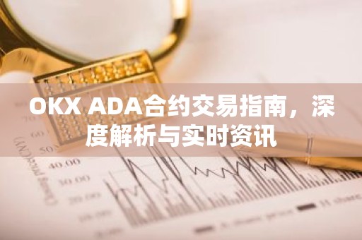 OKX ADA合约交易指南，深度解析与实时资讯