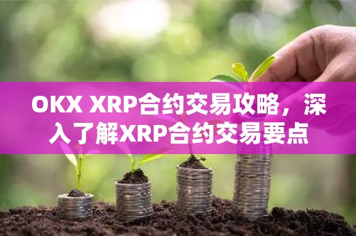 OKX XRP合约交易攻略，深入了解XRP合约交易要点