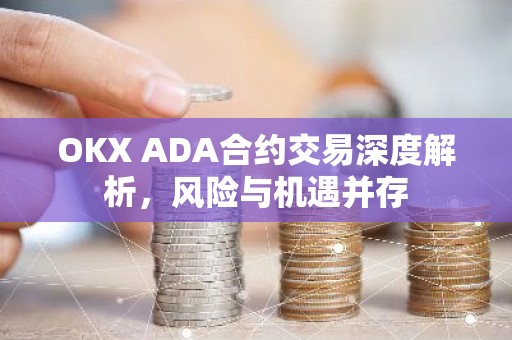 OKX ADA合约交易深度解析，风险与机遇并存