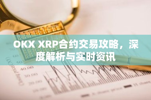 OKX XRP合约交易攻略，深度解析与实时资讯
