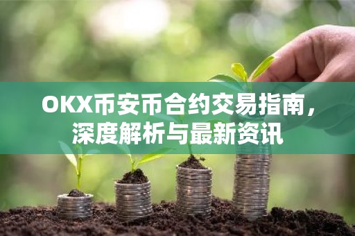 OKX币安币合约交易指南，深度解析与最新资讯