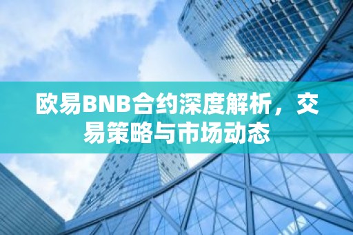 欧易BNB合约深度解析，交易策略与市场动态