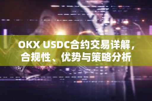 OKX USDC合约交易详解，合规性、优势与策略分析