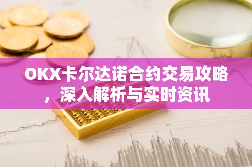 OKX卡尔达诺合约交易攻略，深入解析与实时资讯