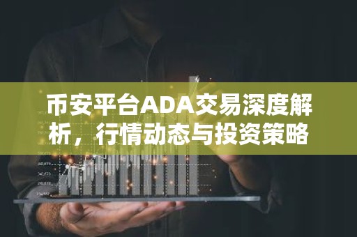 币安平台ADA交易深度解析，行情动态与投资策略