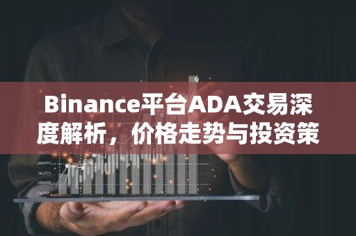 Binance平台ADA交易深度解析，价格走势与投资策略