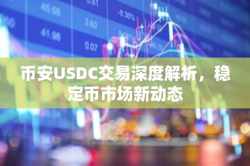 币安USDC交易深度解析，稳定币市场新动态